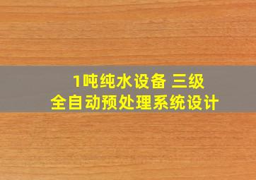 1吨纯水设备 三级全自动预处理系统设计